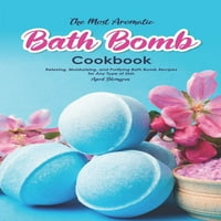 Najviše aromatičnija knjiga bombi: opuštajući, hidratantni i pročišćavajući kupatilo recepte za bilo koju